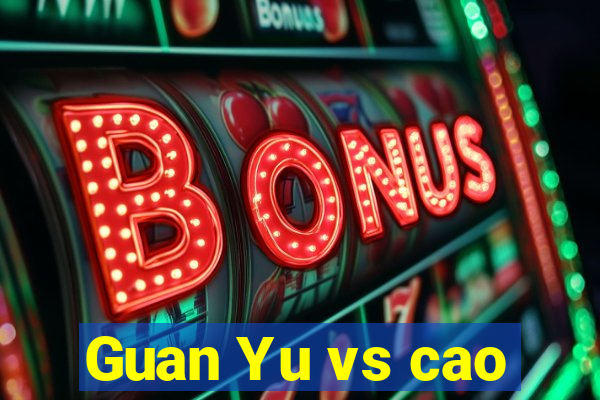 Guan Yu vs cao